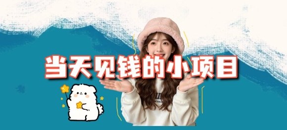 当天能收益的3个小项目拆解_包括平台+操作流程-致富学堂