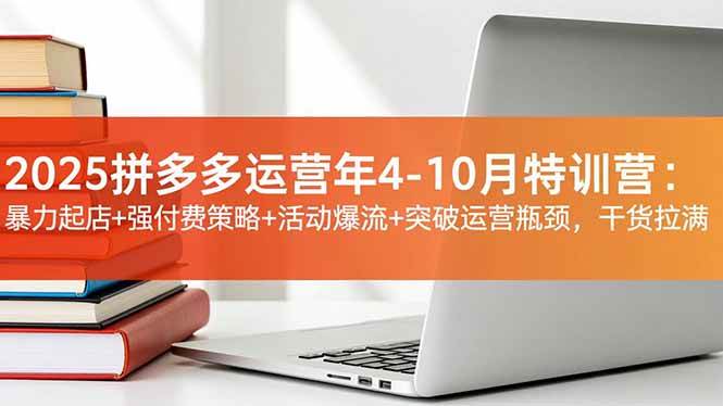 （16642期）2025拼多多运营年4-10月特训营：暴力起店+强付费策略+活动爆流+突破运营瓶颈，干货拉满-致富学堂