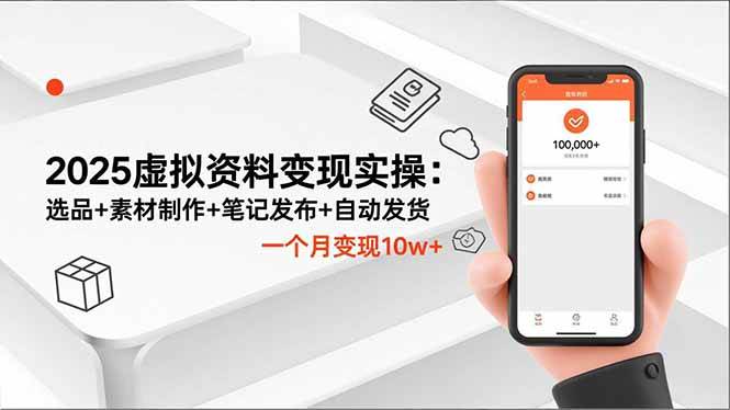 （16644期）2025虚拟资料变现实操：选品+素材制作+笔记发布+自动发货，一个月变现10w+-致富学堂