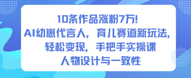 10条作品涨粉7W！AI幼崽代言人，育儿赛道新玩法，轻松变现，手把手实操课-致富学堂