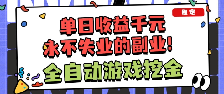 全自动游戏项目，日收益1k+，可批量，小白轻松上手，永不失业的副业！【揭秘】-致富学堂