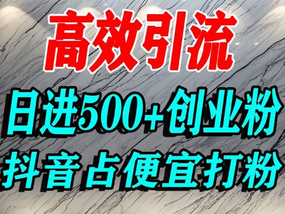 怎么打创业粉？抖音利用占便宜心理引流创业粉，单人日引500+精准流量-致富学堂