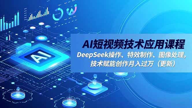 （16673期）AI短视频技术应用课程，DeepSeek操作、特效制作、图像处理，技术赋能创作月入过万（更新）-致富学堂