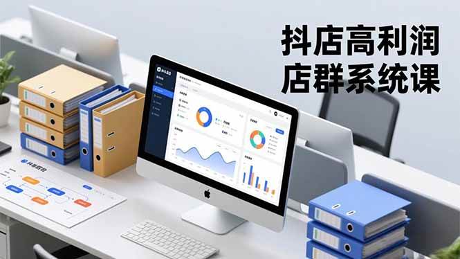 （16675期）抖店高利润店群系统课，店群搭建、选品策略、运营管控，构建标准体系，矩阵月入20万+-致富学堂