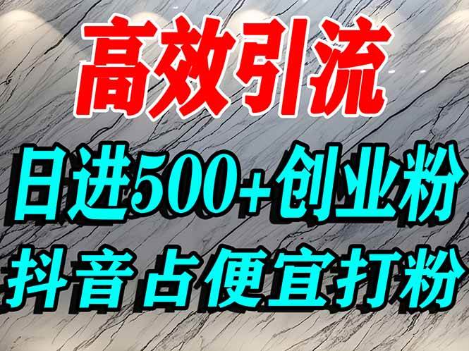 （16679期）怎么打创业粉？抖音利用占便宜心理引流创业粉，单人日引500+精准流量-致富学堂