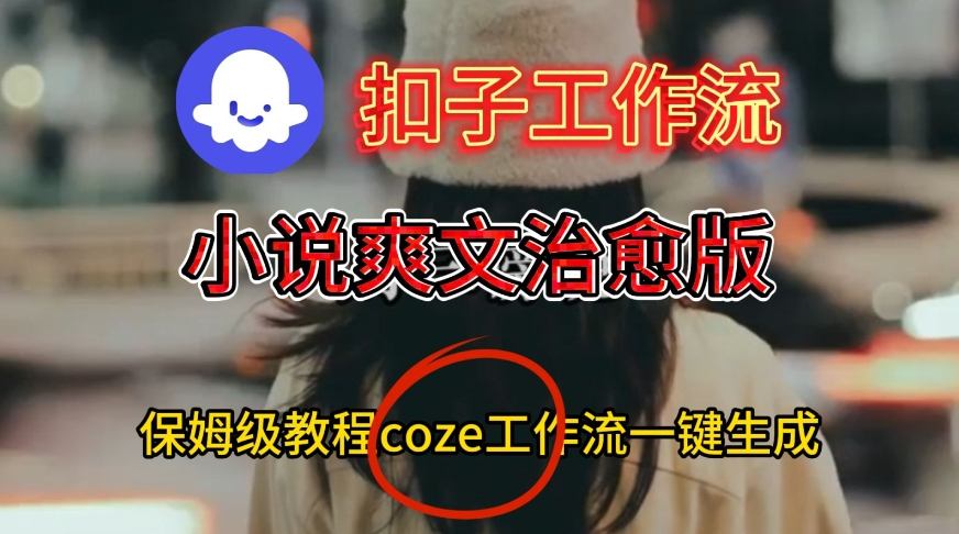 Coze扣子工作流一键生成小说爽文治愈版视频，保姆级搭建教程-致富学堂