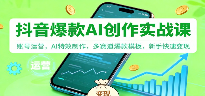 抖音AI爆款创作实战课：账号运营，AI特效制作，多赛道爆款模板，新手快速变现-致富学堂