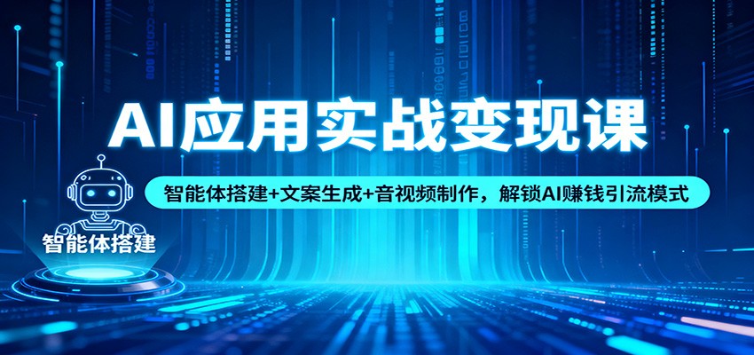 AI应用实战变现课：智能体搭建+文案生成+音视频制作，解锁AI赚钱引流模式-致富学堂