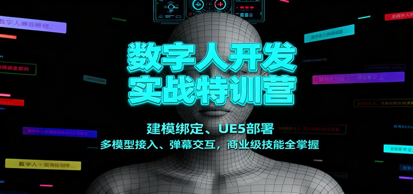 数字人开发实战特训营：建模绑定、UE5部署、多模型接入、弹幕交互，商业级技能全掌握-致富学堂