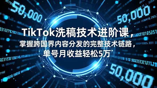 （16693期）TikTok洗稿技术进阶课，掌握跨国界内容分发的完整技术链路，单号月收益轻松5万-致富学堂