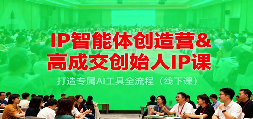 IP智能体创造营&高成交创始人IP课，打造专属AI工具全流程（线下课）-致富学堂