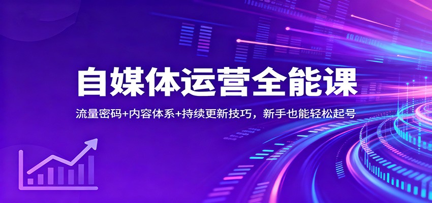 自媒体运营全能课：流量密码+内容体系+持续更新技巧，新手也能轻松起号-致富学堂