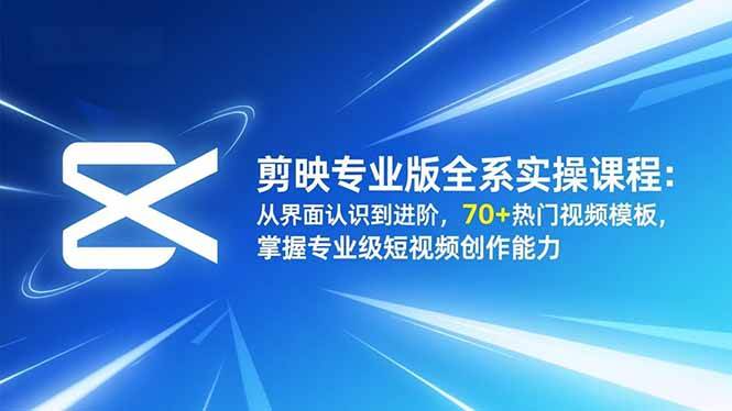 （16711期）剪映专业版全系实操课程：从界面认识到进阶，70+热门视频模板，掌握专业级短视频创作能力-致富学堂