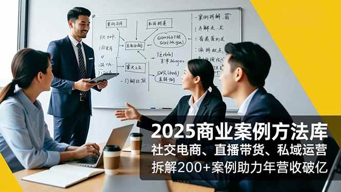 （16713期）2025商业案例方法库，社交电商、直播带货、私域运营，拆解200+案例助力年营收破亿-致富学堂