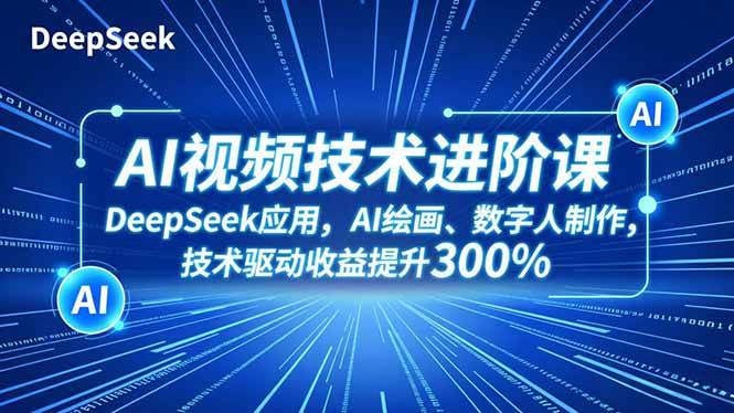（16712期）AI视频技术进阶课，DeepSeek应用、AI绘画、数字人制作，技术驱动收益提升300%-致富学堂