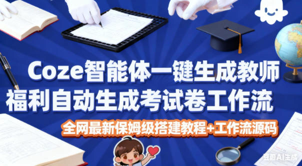 Coze智能体一键生成教师福利自动生成考试试卷工作流，全网最新保姆级搭建教程+工作流源码-致富学堂