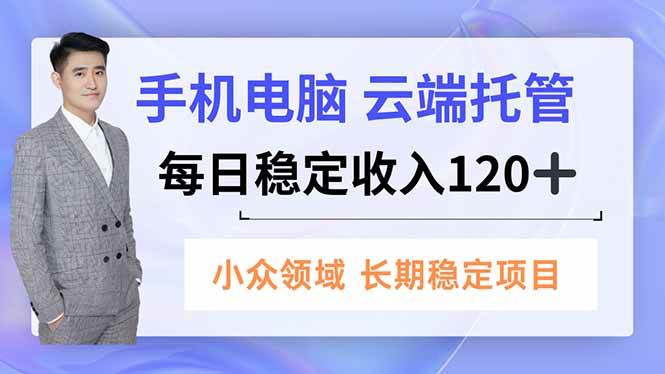 （16719期）手机、电脑云端托管，每日稳定收入120+，小众领域长期稳定-致富学堂