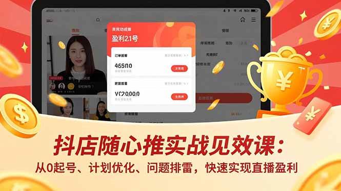 （16726期）抖店随心推实战见效课：从0起号、计划优化、问题排雷，快速实现直播盈利-致富学堂