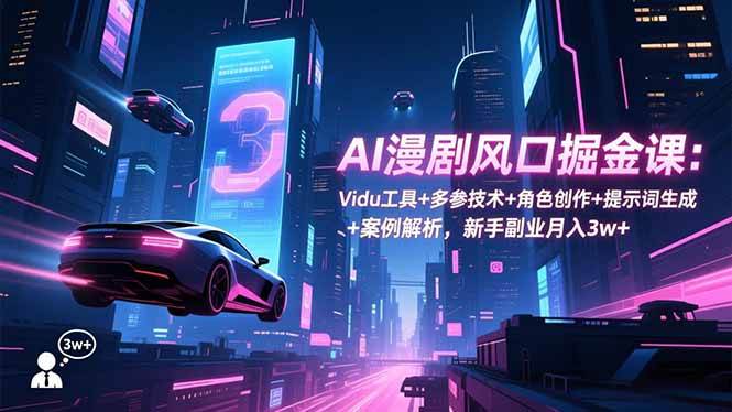 （16738期）AI漫剧风口掘金课：Vidu工具+多参技术+角色创作+提示词生成+案例解析，新手副业月入3w+-致富学堂