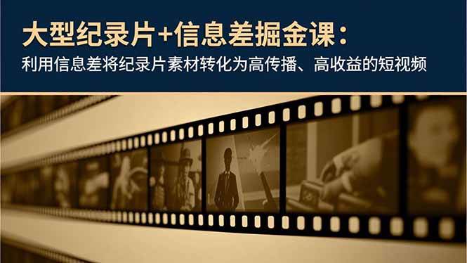 （16741期）大型纪录片+信息差掘金课：利用信息差将纪录片素材转化为高传播、高收益的短视频-致富学堂