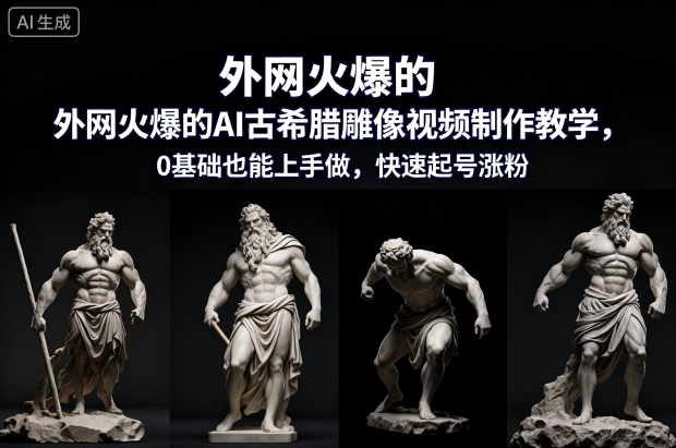 外网火爆的AI古希腊雕像视频制作教学，0基础也能上手做，快速起号涨粉-致富学堂