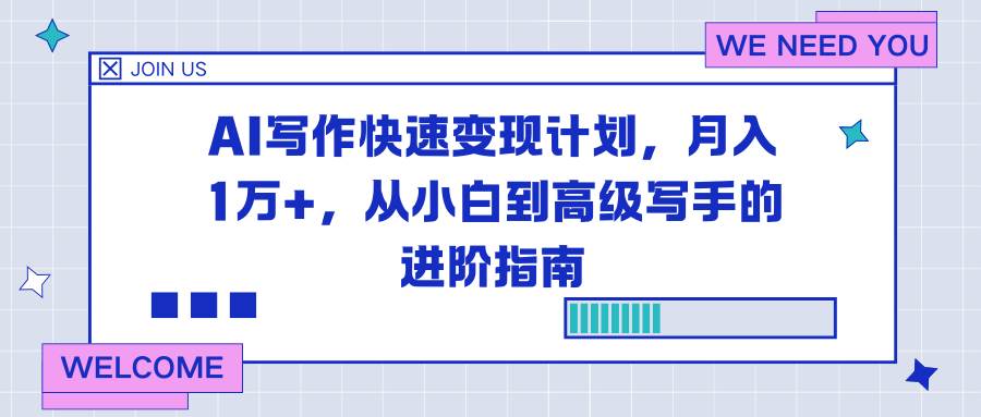 （16782期）AI写作快速变现计划，月入1万+，从小白到高级写手的进阶指南-致富学堂