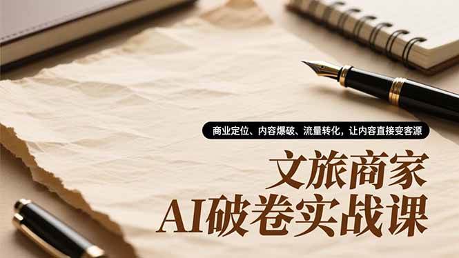 （16791期）文旅商家AI破卷实战课，商业定位、内容爆破、流量转化，让内容直接变客源-致富学堂