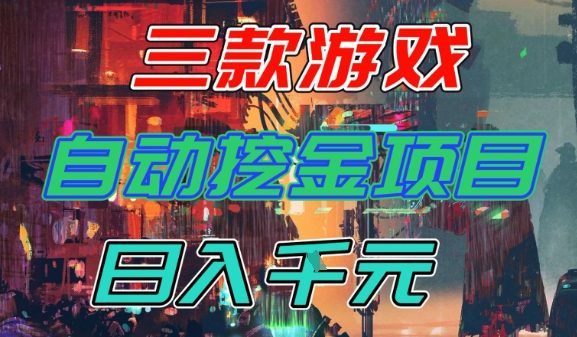 【推荐】三款游戏全自动挖金项目，日入1k+，可持续稳定的睡后收入副业【揭秘】-致富学堂