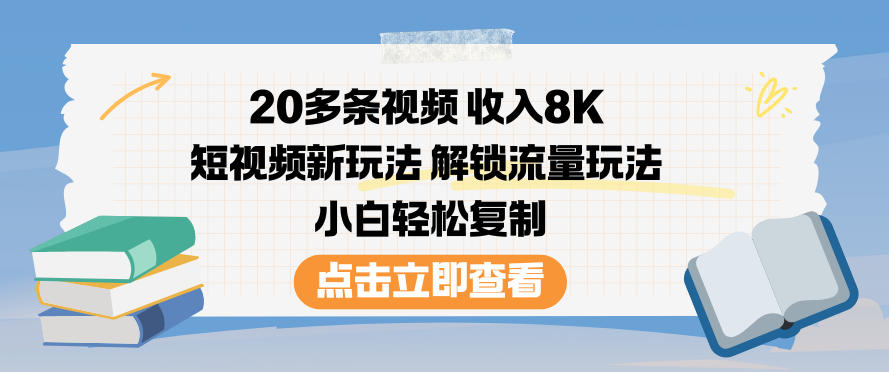 20多条视频收入8K，短视频新玩法，解锁流量玩法，小白轻松复制-致富学堂