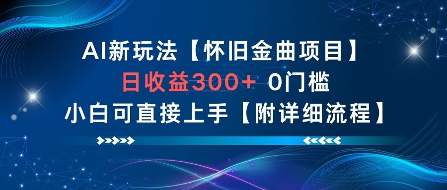 AI新玩法，怀旧金曲项目，日收益3张+，0门槛小白可直接上手【附详细流程】-致富学堂