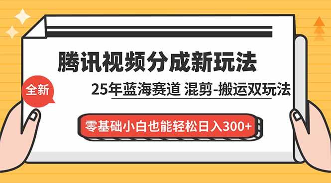 （16796期）腾讯视频分成计划最新教程：25年蓝海赛道，混剪、搬运双玩法，零基础小白也能轻松日入300+-致富学堂