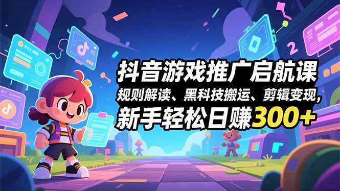 （16798期）抖音游戏推广启航课，规则解读、黑科技搬运、剪辑变现，新手轻松日赚300+-致富学堂