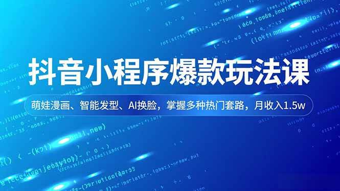 （16799期）抖音小程序爆款玩法课，萌娃漫画、智能发型、AI换脸，掌握多种热门套路，月收入1.5w-致富学堂