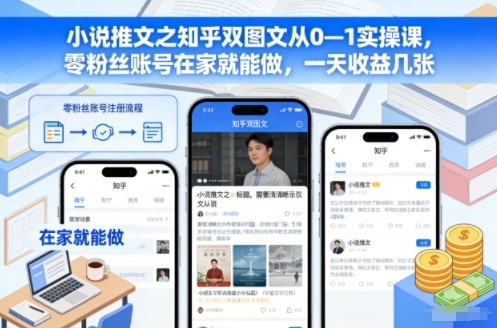 小说推文之知乎双图文从0—1实操课，零粉丝账号在家就能做，一天收益几张-致富学堂