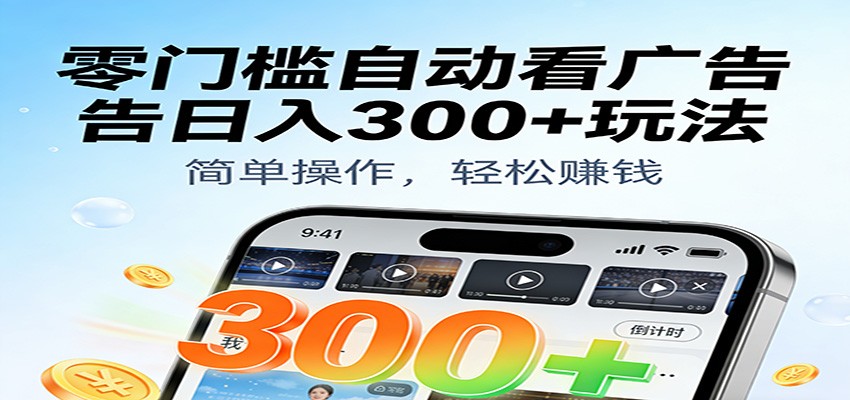 零门槛自动看广告日入300+玩法！零成本有手机就能做【附独家工具】-致富学堂