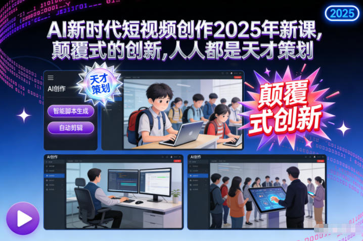 AI新时代短视频创作2025年新课，​颠覆式的创新，人人都是天才策划-致富学堂