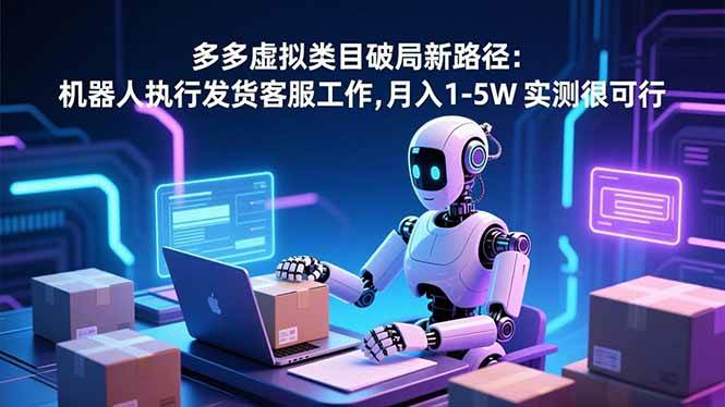 （16806期）多多虚拟类目破局新路径：机器人执行发货客服工作，月入 1-5W 实测很可行-致富学堂