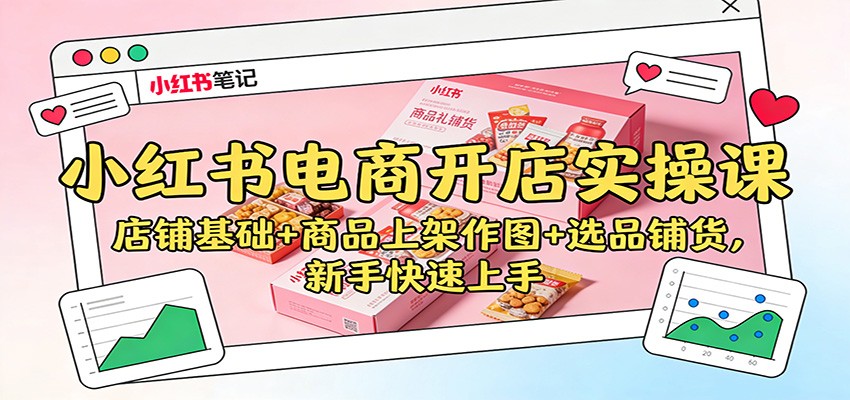 小红书电商开店实操课：店铺基础+商品上架作图+选品铺货，新手快速上手-致富学堂