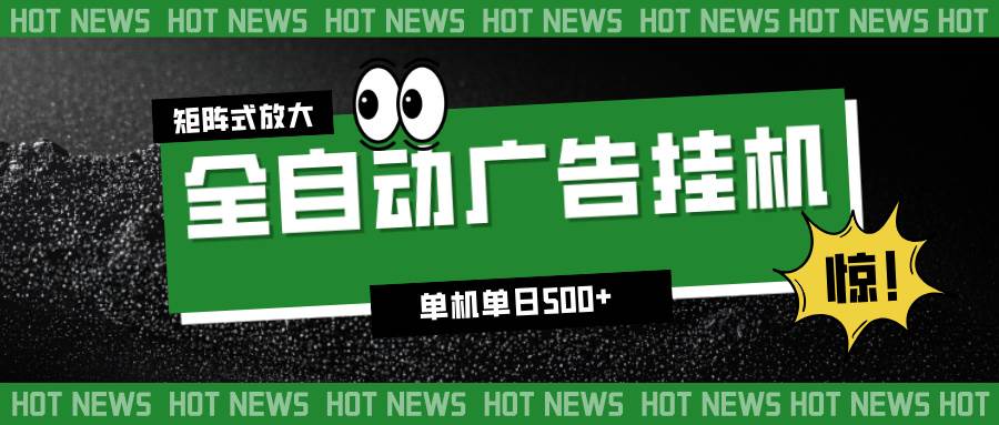 （16811期）24小时全自动广告挂机，单机单日500+ 可矩阵放大操作 新手小白能轻松上手-致富学堂