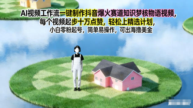 AI视频工作流一键制作抖音爆火赛道知识梦核物语视频，每个视频起步10W点赞，轻松上精选计划-致富学堂
