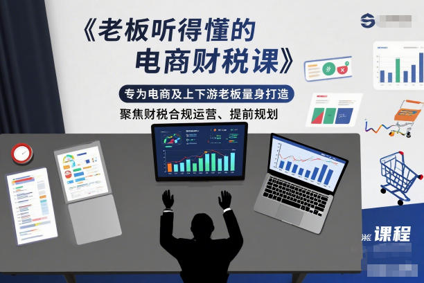 老板听得懂的电商财税课，专为电商及上下游老板量身打造，聚焦财税合规运营、提前规划-致富学堂
