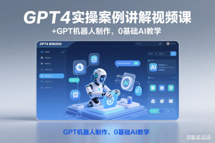 GPT4实操案例讲解视频课+GPT机器人制作，0基础AI教学-致富学堂