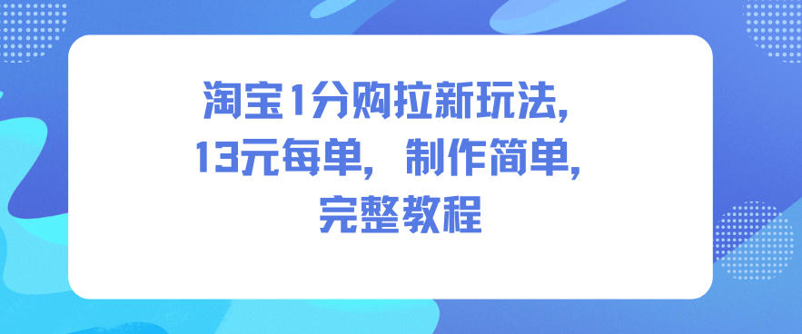 淘宝1分购拉新玩法，13米每单，制作简单，完整教程-致富学堂