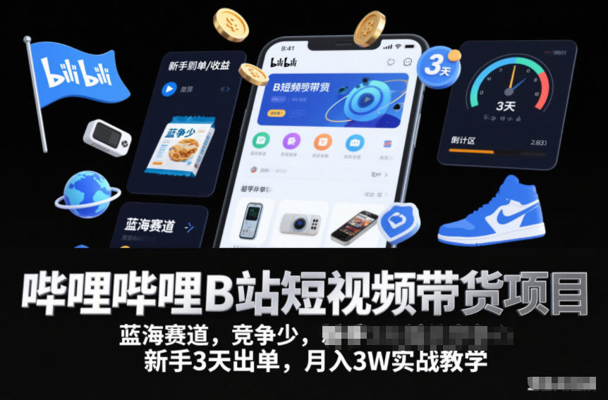 哔哩哔哩B站短视频带货项目，蓝海赛道，竞争少，新手3天出单，月入3W实战教学-致富学堂