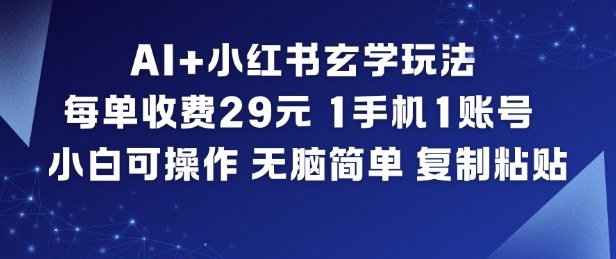 AI+小红书玄学玩法，每单收费29米，1手机1账号，小白可操作，无脑简单复制粘贴-致富学堂