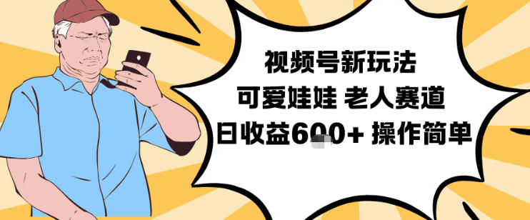视频号新玩法，可爱娃娃视频制作教学，老人赛道，日收益6张+操作简单-致富学堂