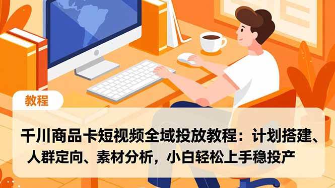 （16851期）千川商品卡短视频全域投放教程：计划搭建、人群定向、素材分析，小白轻松上手稳投产-致富学堂