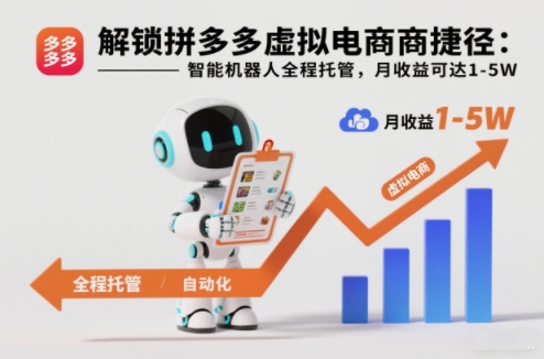 解锁拼多多虚拟电商捷径：智能机器人全程托管，月收益可达1-5W【揭秘】-致富学堂