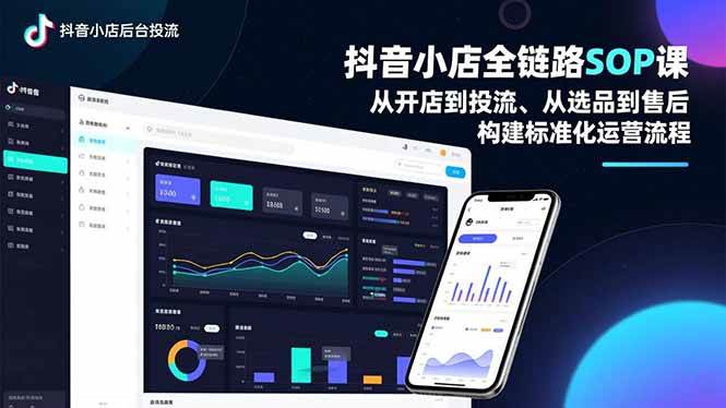 （16852期）抖音小店全链路SOP课，从开店到投流、从选品到售后，构建标准化运营流程-致富学堂