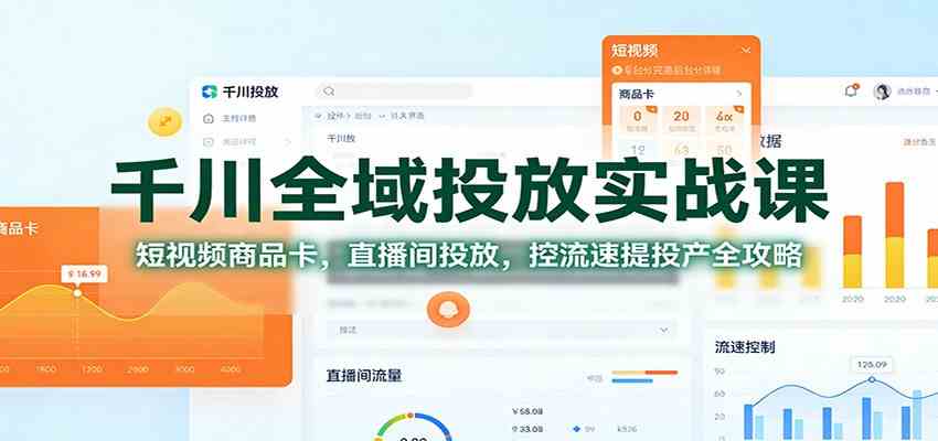 千川全域投放实战课：短视频商品卡，直播间投放，控流速提投产全攻略-致富学堂